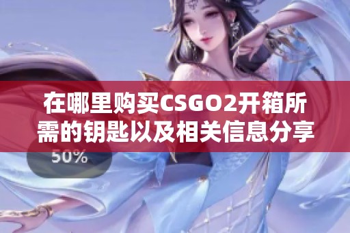 在哪里购买CSGO2开箱所需的钥匙以及相关信息分享