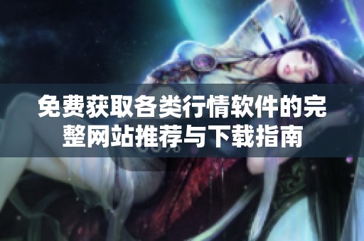 免费获取各类行情软件的完整网站推荐与下载指南