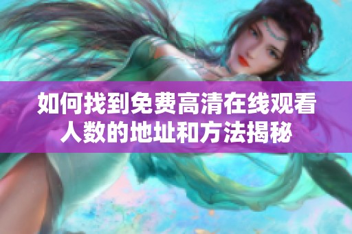 如何找到免费高清在线观看人数的地址和方法揭秘