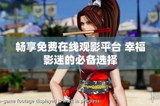 畅享免费在线观影平台 幸福影迷的必备选择