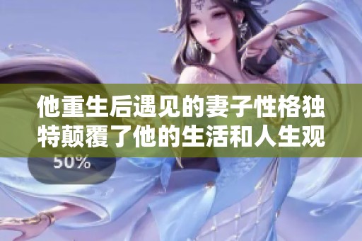 他重生后遇见的妻子性格独特颠覆了他的生活和人生观