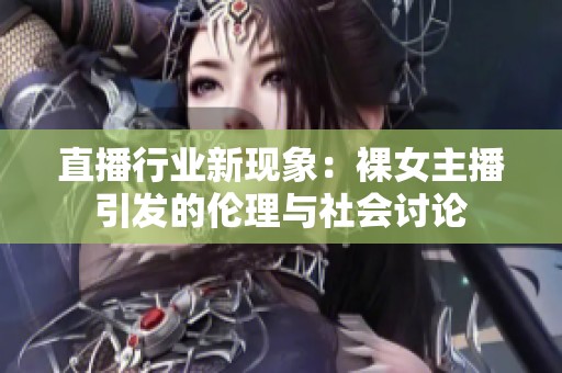 直播行业新现象：裸女主播引发的伦理与社会讨论