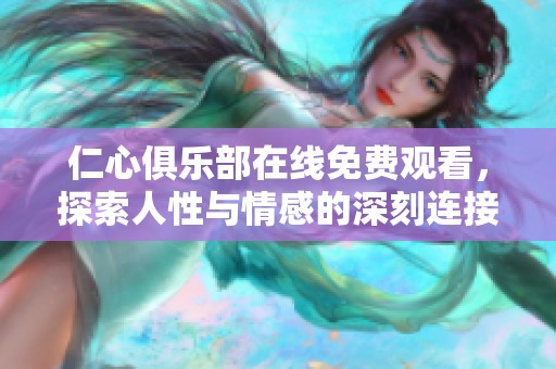 仁心俱乐部在线免费观看，探索人性与情感的深刻连接