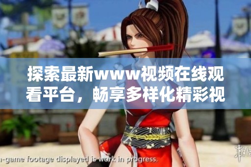 探索最新www视频在线观看平台，畅享多样化精彩视频内容体验