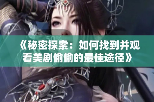 《秘密探索：如何找到并观看美剧偷偷的最佳途径》