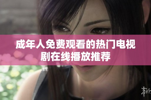 成年人免费观看的热门电视剧在线播放推荐