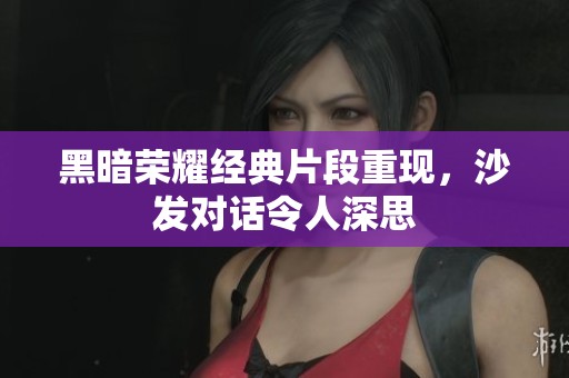 黑暗荣耀经典片段重现，沙发对话令人深思