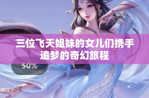 三位飞天姐妹的女儿们携手追梦的奇幻旅程