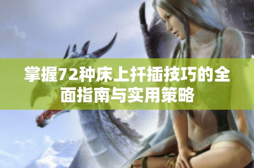 掌握72种床上扦插技巧的全面指南与实用策略