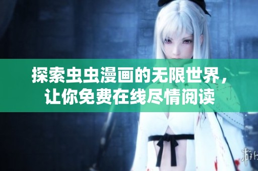 探索虫虫漫画的无限世界，让你免费在线尽情阅读