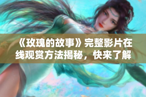 《玫瑰的故事》完整影片在线观赏方法揭秘，快来了解吧！