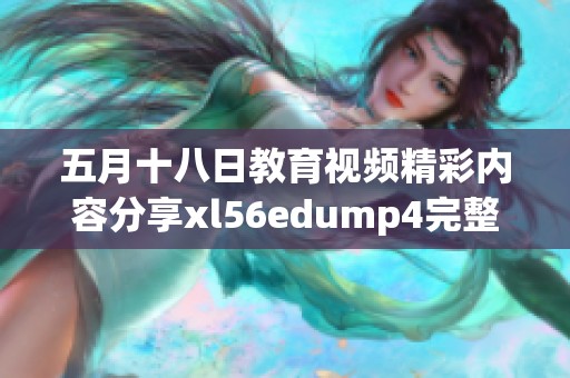 五月十八日教育视频精彩内容分享xl56edump4完整回顾