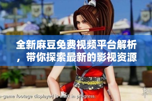 全新麻豆免费视频平台解析，带你探索最新的影视资源和趋势