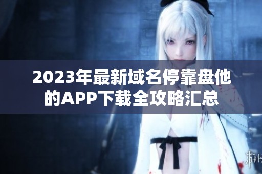 2023年最新域名停靠盘他的APP下载全攻略汇总