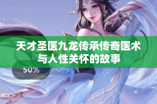 天才圣医九龙传承传奇医术与人性关怀的故事