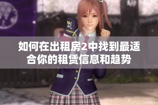 如何在出租房2中找到最适合你的租赁信息和趋势