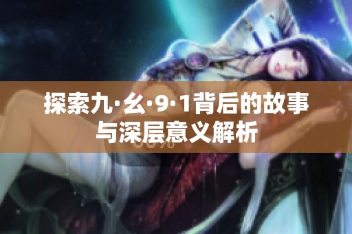 探索九·幺·9·1背后的故事与深层意义解析