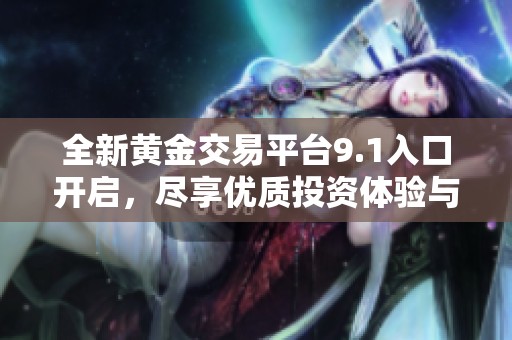 全新黄金交易平台9.1入口开启，尽享优质投资体验与服务！
