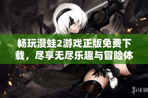畅玩漫蛙2游戏正版免费下载，尽享无尽乐趣与冒险体验