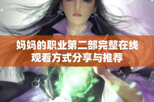 妈妈的职业第二部完整在线观看方式分享与推荐