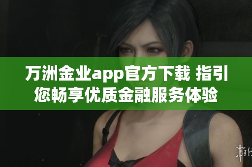 万洲金业app官方下载 指引您畅享优质金融服务体验