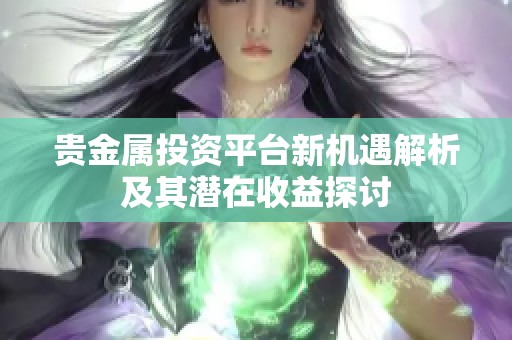 贵金属投资平台新机遇解析及其潜在收益探讨