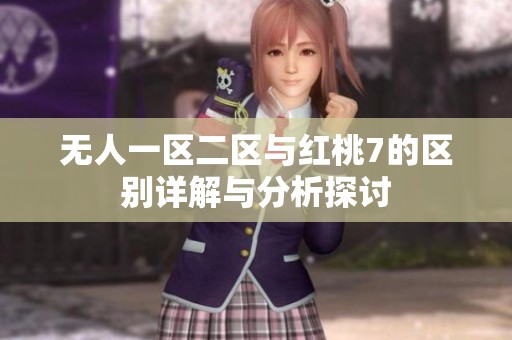 无人一区二区与红桃7的区别详解与分析探讨