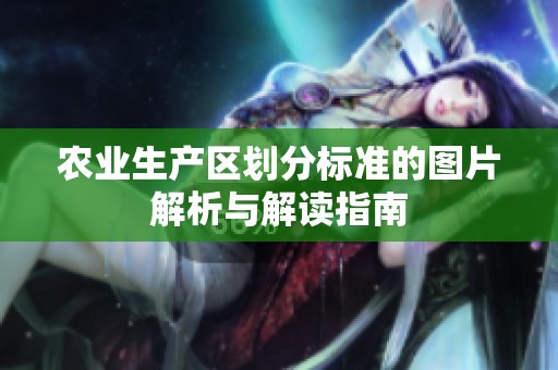 农业生产区划分标准的图片解析与解读指南