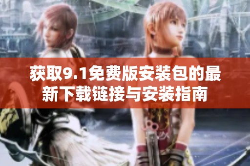 获取9.1免费版安装包的最新下载链接与安装指南