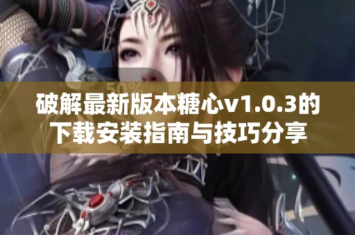 破解最新版本糖心v1.0.3的下载安装指南与技巧分享