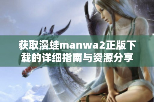 获取漫蛙manwa2正版下载的详细指南与资源分享