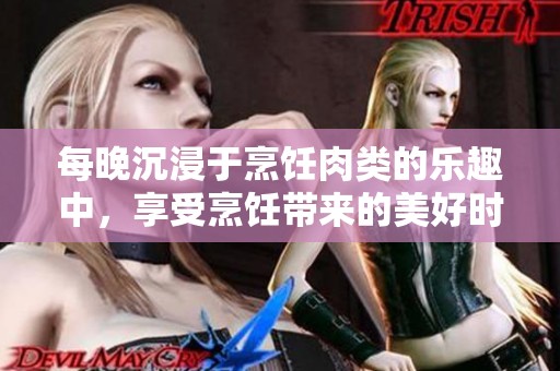 每晚沉浸于烹饪肉类的乐趣中，享受烹饪带来的美好时光