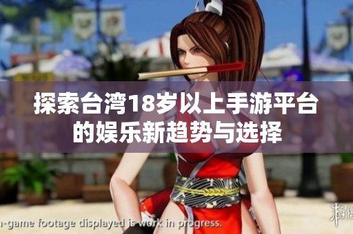 探索台湾18岁以上手游平台的娱乐新趋势与选择