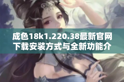 成色18k1.220.38最新官网下载安装方式与全新功能介绍