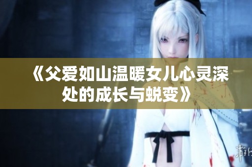 《父爱如山温暖女儿心灵深处的成长与蜕变》