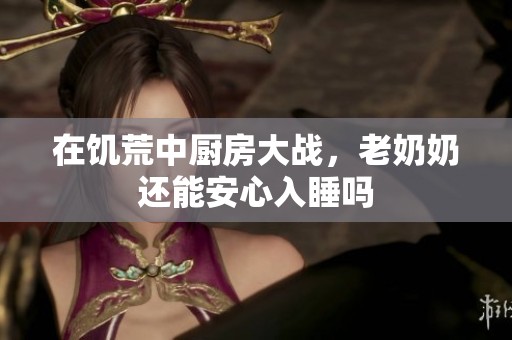 在饥荒中厨房大战，老奶奶还能安心入睡吗