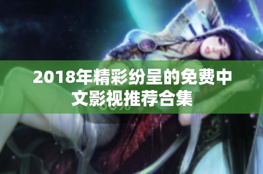 2018年精彩纷呈的免费中文影视推荐合集