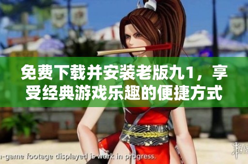 免费下载并安装老版九1，享受经典游戏乐趣的便捷方式