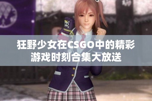 狂野少女在CSGO中的精彩游戏时刻合集大放送