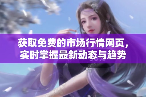 获取免费的市场行情网页，实时掌握最新动态与趋势