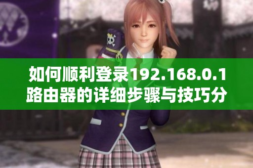 如何顺利登录192.168.0.1路由器的详细步骤与技巧分享
