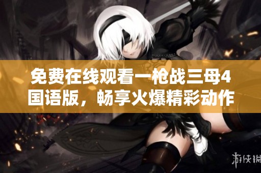 免费在线观看一枪战三母4国语版，畅享火爆精彩动作片