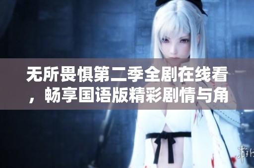 无所畏惧第二季全剧在线看，畅享国语版精彩剧情与角色发展