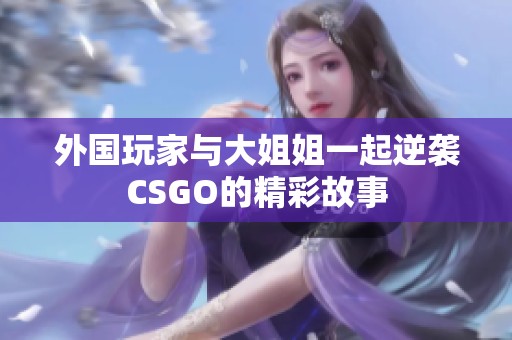 外国玩家与大姐姐一起逆袭CSGO的精彩故事