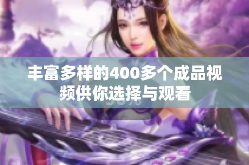 丰富多样的400多个成品视频供你选择与观看