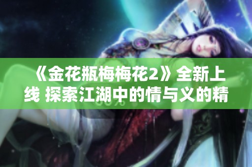 《金花瓶梅梅花2》全新上线 探索江湖中的情与义的精彩故事