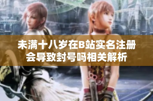 未满十八岁在B站实名注册会导致封号吗相关解析