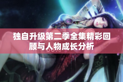 独自升级第二季全集精彩回顾与人物成长分析