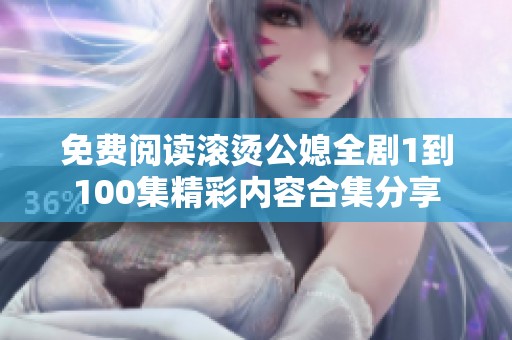 免费阅读滚烫公媳全剧1到100集精彩内容合集分享