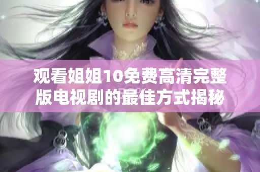 观看姐姐10免费高清完整版电视剧的最佳方式揭秘